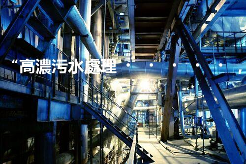 “高濃污水處理，綠色環(huán)保新篇章”